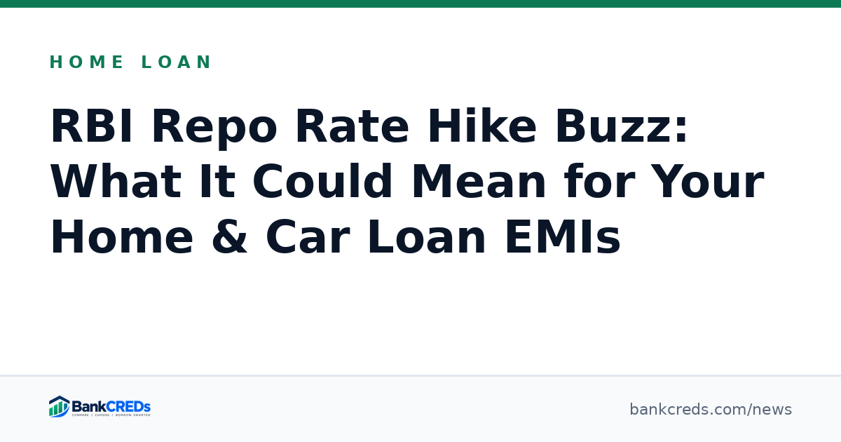 RBI Repo Rate Hike Buzz: What It Could Mean for Your Home & Car Loan EMIs